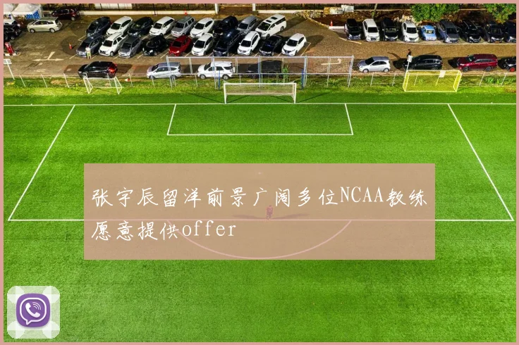 张宇辰留洋前景广阔多位NCAA教练愿意提供offer