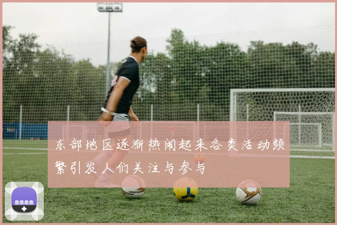 东部地区逐渐热闹起来各类活动频繁引发人们关注与参与