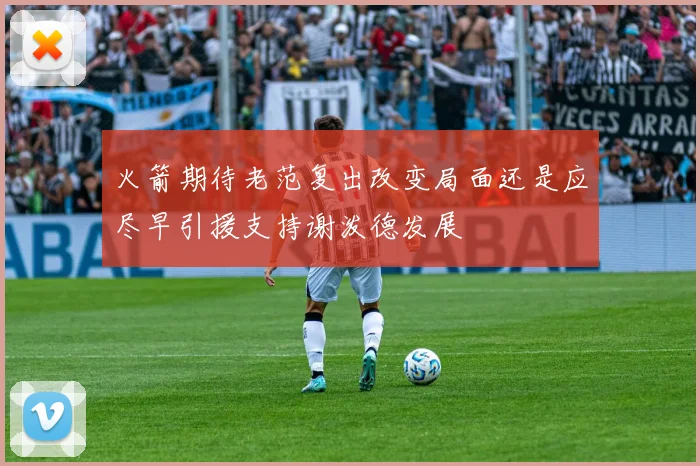 火箭期待老范复出改变局面还是应尽早引援支持谢泼德发展