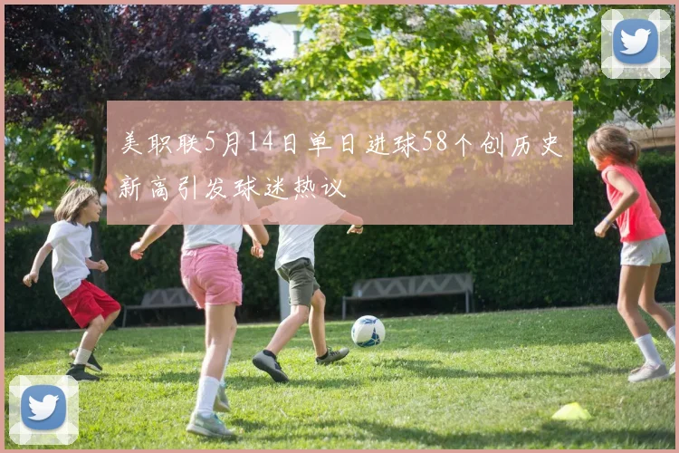 美职联5月14日单日进球58个创历史新高引发球迷热议