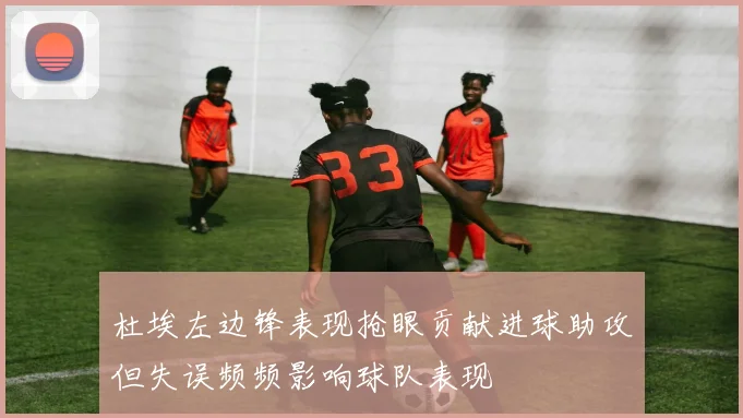 杜埃左边锋表现抢眼贡献进球助攻但失误频频影响球队表现