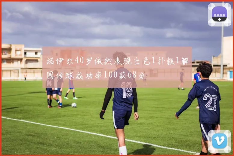诺伊尔40岁依然表现出色1扑救1解围传球成功率100获68分