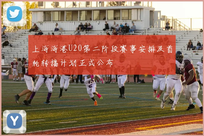 上海海港U20第二阶段赛事安排及首轮转播计划正式公布